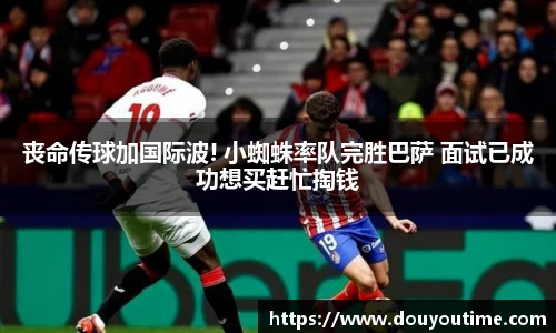 丧命传球加国际波! 小蜘蛛率队完胜巴萨 面试已成功想买赶忙掏钱