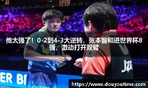 他太强了！0-2到4-3大逆转，张本智和进世界杯8强，激动打开双臂