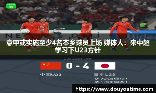 意甲或实施至少4名本乡球员上场 媒体人：来中超学习下U23方针
