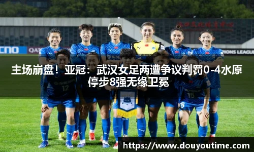 主场崩盘！亚冠：武汉女足两遭争议判罚0-4水原 停步8强无缘卫冕